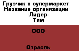 Грузчик в супермаркет › Название организации ­ Лидер Тим, ООО › Отрасль предприятия ­ Другое › Минимальный оклад ­ 23 000 - Все города Работа » Вакансии   . Мордовия респ.